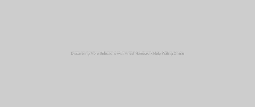 Discovering More Selections with Finest Homework Help Writing Online